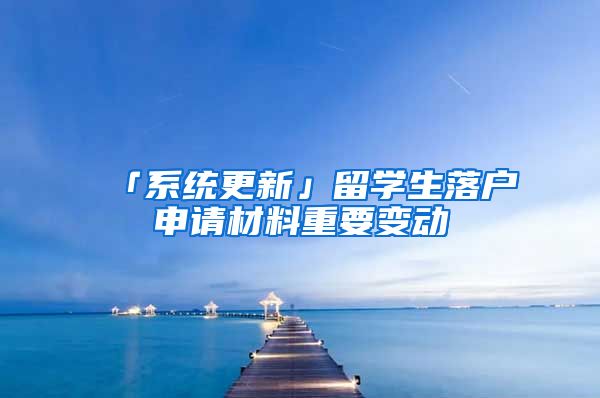 「系统更新」留学生落户申请材料重要变动