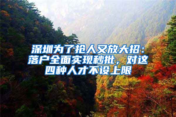 深圳为了抢人又放大招：落户全面实现秒批，对这四种人才不设上限