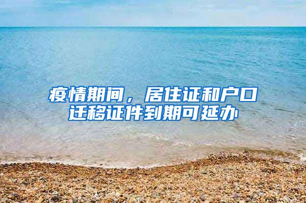 疫情期间，居住证和户口迁移证件到期可延办