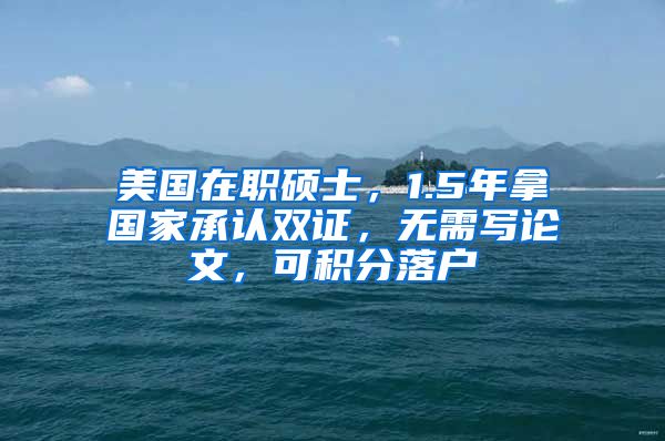 美国在职硕士，1.5年拿国家承认双证，无需写论文，可积分落户
