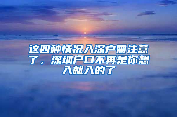 这四种情况入深户需注意了，深圳户口不再是你想入就入的了