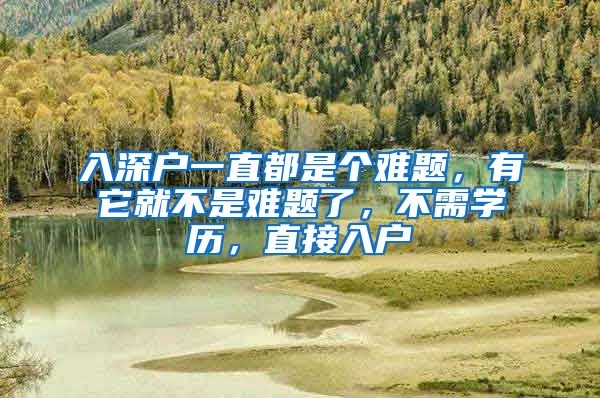 入深户一直都是个难题，有它就不是难题了，不需学历，直接入户