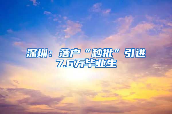 深圳：落户“秒批”引进7.6万毕业生