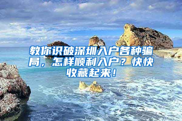 教你识破深圳入户各种骗局，怎样顺利入户？快快收藏起来！