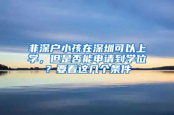 非深户小孩在深圳可以上学，但是否能申请到学位？要看这几个条件