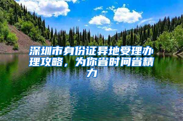 深圳市身份证异地受理办理攻略，为你省时间省精力