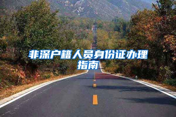 非深户籍人员身份证办理指南