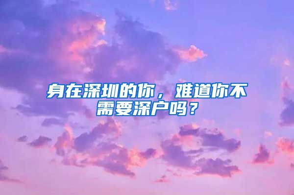 身在深圳的你，难道你不需要深户吗？