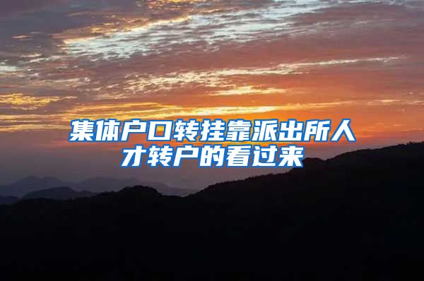 集体户口转挂靠派出所人才转户的看过来