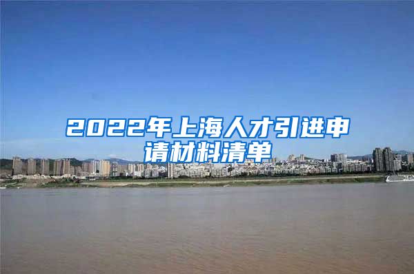 2022年上海人才引进申请材料清单
