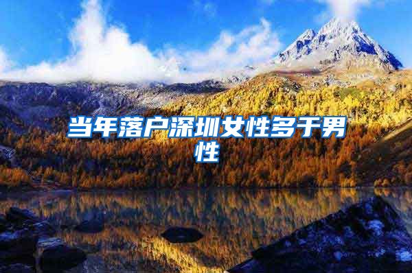 当年落户深圳女性多于男性