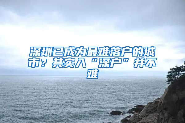 深圳已成为最难落户的城市？其实入“深户”并不难