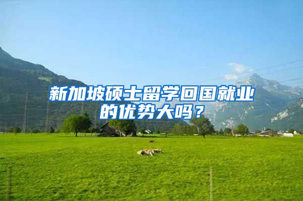 新加坡硕士留学回国就业的优势大吗？