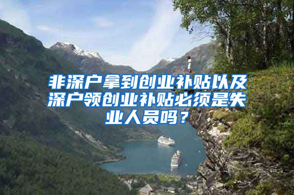 非深户拿到创业补贴以及深户领创业补贴必须是失业人员吗？