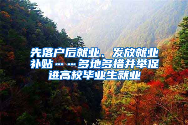 先落户后就业、发放就业补贴……多地多措并举促进高校毕业生就业