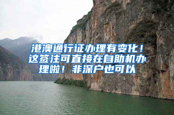 港澳通行证办理有变化！这签注可直接在自助机办理啦！非深户也可以