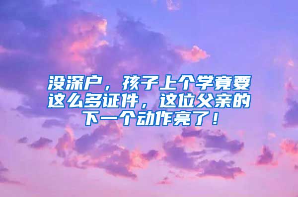 没深户，孩子上个学竟要这么多证件，这位父亲的下一个动作亮了！
