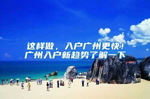 这样做，入户广州更快！广州入户新趋势了解一下