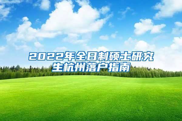 2022年全日制硕士研究生杭州落户指南