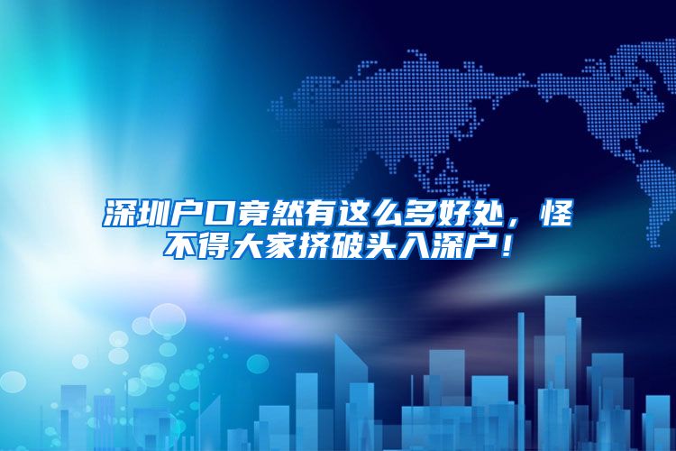 深圳户口竟然有这么多好处，怪不得大家挤破头入深户！