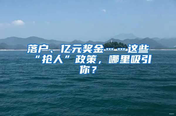 落户、亿元奖金……这些“抢人”政策，哪里吸引你？