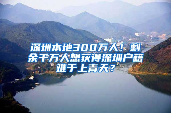 深圳本地300万人！剩余千万人想获得深圳户籍难于上青天？