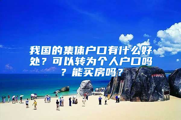 我国的集体户口有什么好处？可以转为个人户口吗？能买房吗？