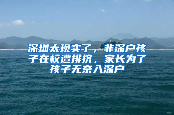 深圳太现实了，非深户孩子在校遭排挤，家长为了孩子无奈入深户