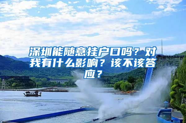 深圳能随意挂户口吗？对我有什么影响？该不该答应？