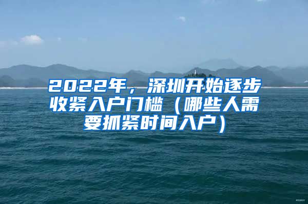 2022年，深圳开始逐步收紧入户门槛（哪些人需要抓紧时间入户）