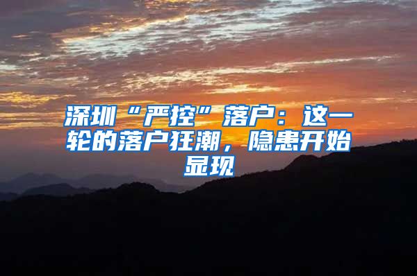 深圳“严控”落户：这一轮的落户狂潮，隐患开始显现