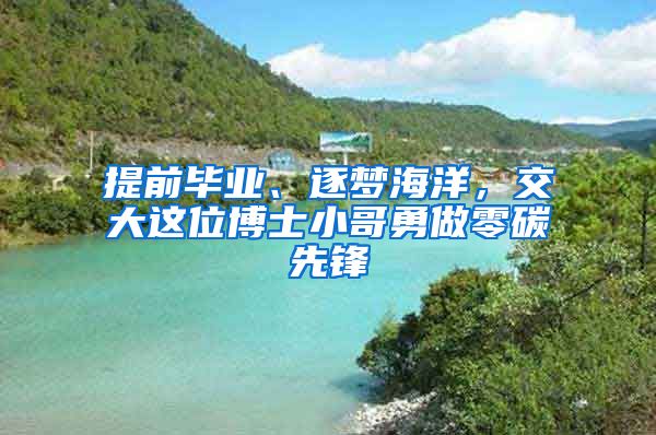 提前毕业、逐梦海洋，交大这位博士小哥勇做零碳先锋