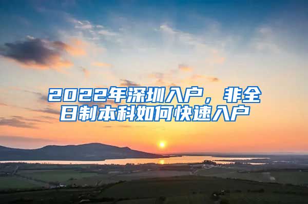 2022年深圳入户，非全日制本科如何快速入户