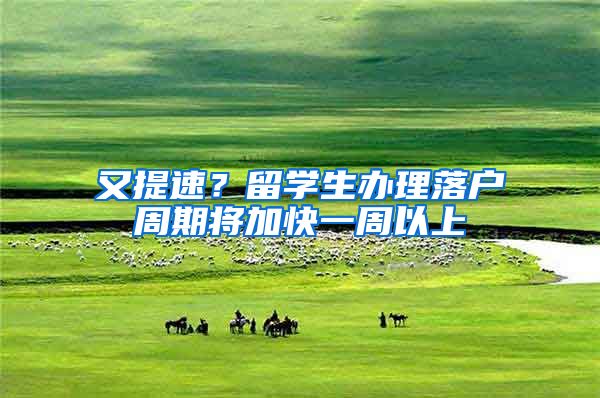 又提速？留学生办理落户周期将加快一周以上