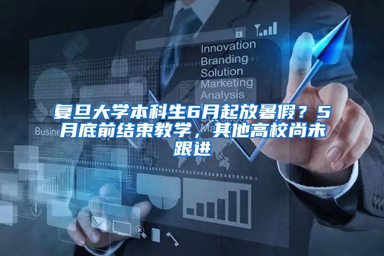 复旦大学本科生6月起放暑假？5月底前结束教学，其他高校尚未跟进