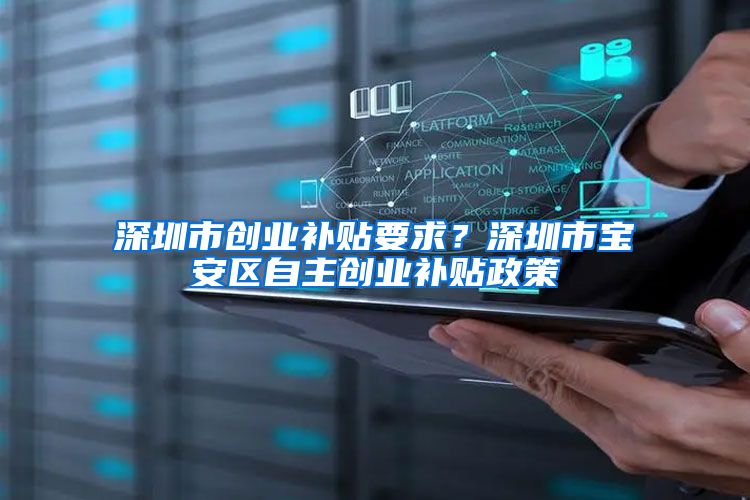 深圳市创业补贴要求？深圳市宝安区自主创业补贴政策