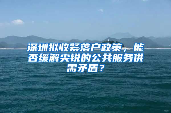 深圳拟收紧落户政策，能否缓解尖锐的公共服务供需矛盾？