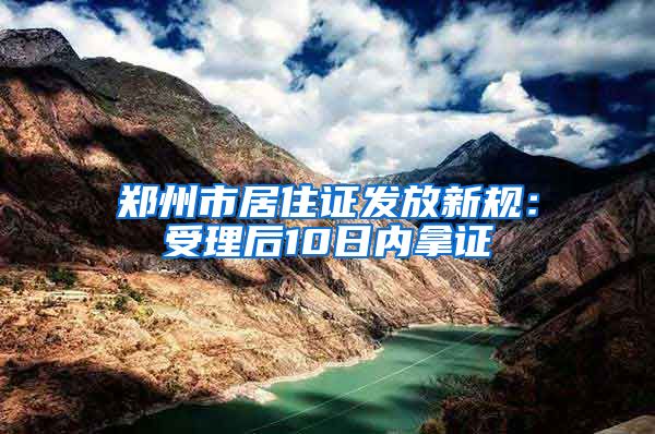 郑州市居住证发放新规：受理后10日内拿证