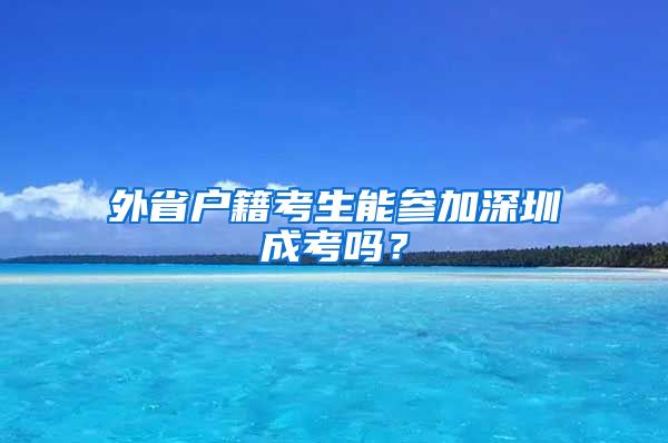 外省户籍考生能参加深圳成考吗？