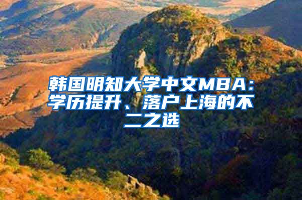韩国明知大学中文MBA：学历提升、落户上海的不二之选