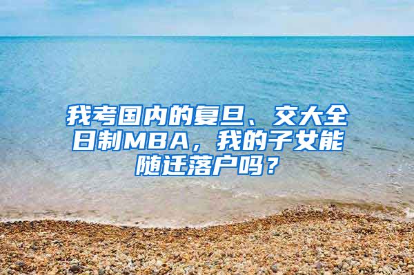 我考国内的复旦、交大全日制MBA，我的子女能随迁落户吗？