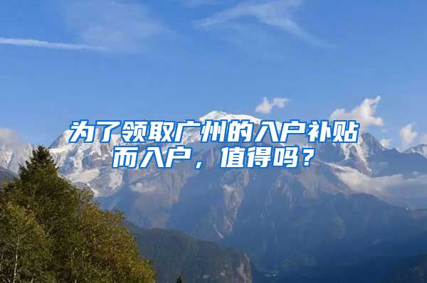 为了领取广州的入户补贴而入户，值得吗？