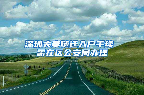 深圳夫妻随迁入户手续 需在区公安局办理