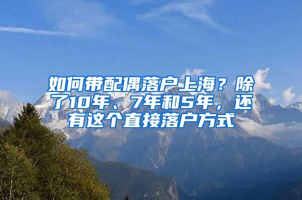 如何带配偶落户上海？除了10年、7年和5年，还有这个直接落户方式