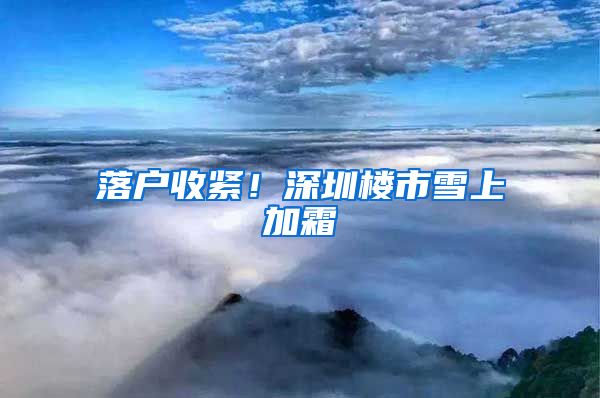 落户收紧！深圳楼市雪上加霜