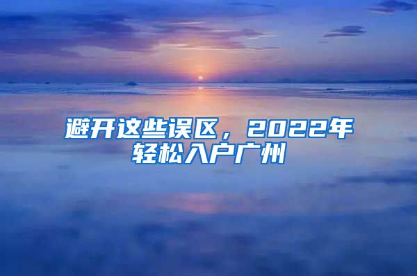 避开这些误区，2022年轻松入户广州