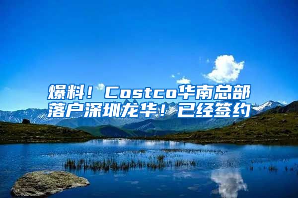 爆料！Costco华南总部落户深圳龙华！已经签约