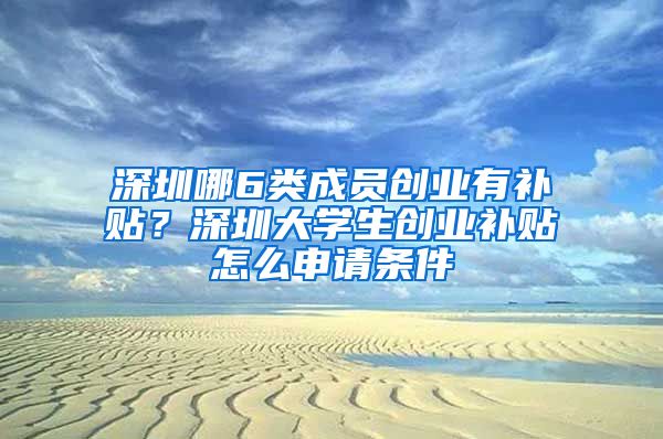 深圳哪6类成员创业有补贴？深圳大学生创业补贴怎么申请条件