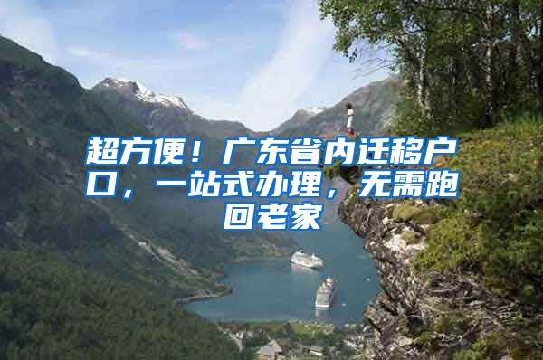超方便！广东省内迁移户口，一站式办理，无需跑回老家