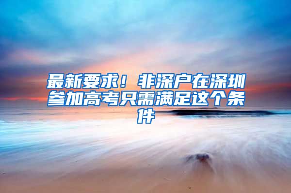 最新要求！非深户在深圳参加高考只需满足这个条件